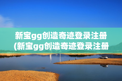 新宝gg创造奇迹登录注册(新宝gg创造奇迹登录注册玩法)