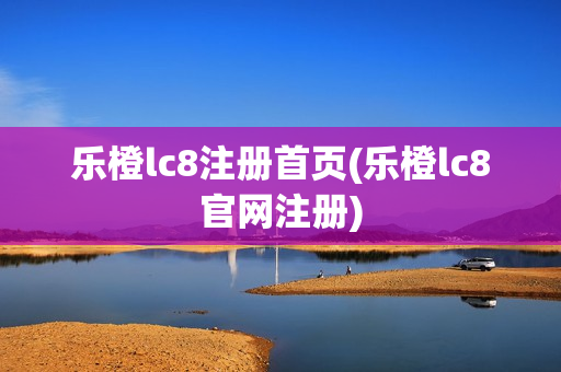 乐橙lc8注册首页(乐橙lc8官网注册)