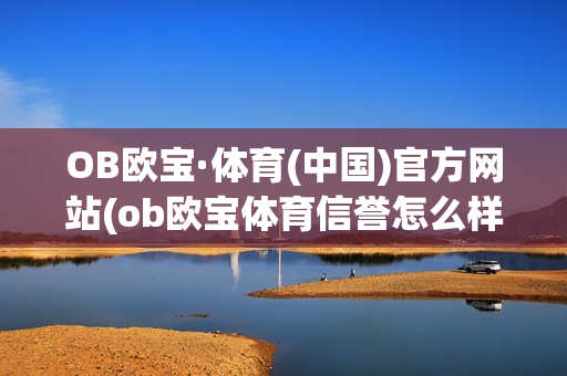 OB欧宝·体育(中国)官方网站(ob欧宝体育信誉怎么样)