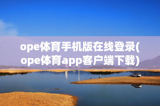 ope体育手机版在线登录(ope体育app客户端下载)