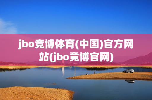 jbo竞博体育(中国)官方网站(jbo竟博官网)