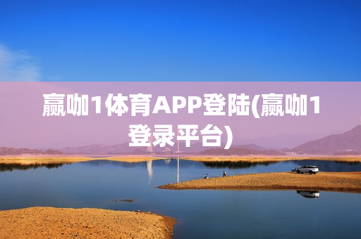 赢咖1体育APP登陆(赢咖1登录平台)