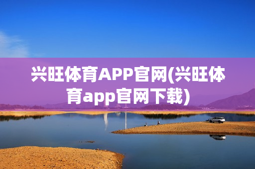 兴旺体育APP官网(兴旺体育app官网下载)