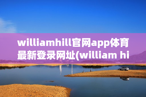 williamhill官网app体育最新登录网址(william hill 体育)