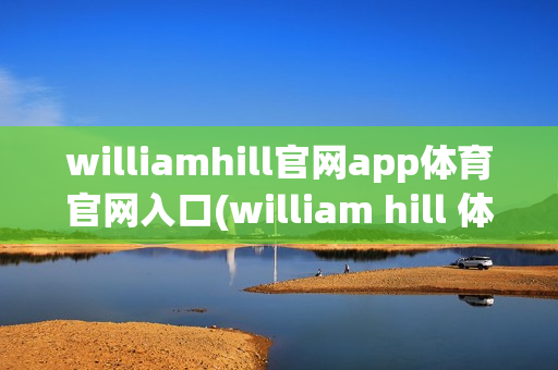 williamhill官网app体育官网入口(william hill 体育)