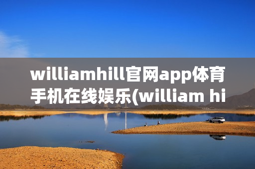 williamhill官网app体育手机在线娱乐(william hill体育)