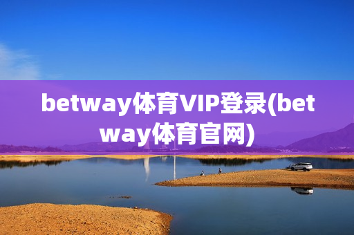 betway体育VIP登录(betway体育官网)