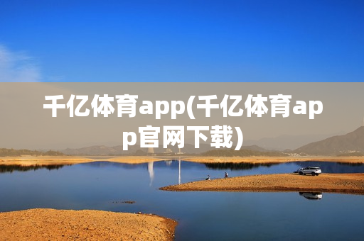 千亿体育app(千亿体育app官网下载)