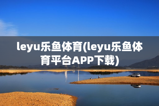 leyu乐鱼体育(leyu乐鱼体育平台APP下载)