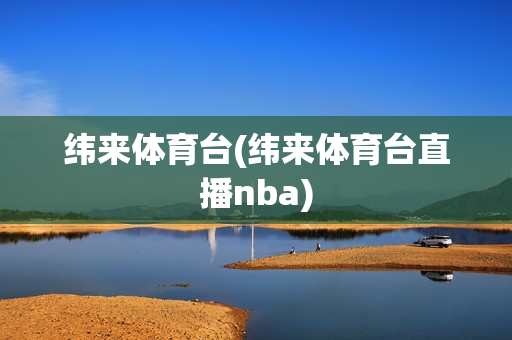 纬来体育台(纬来体育台直播nba)