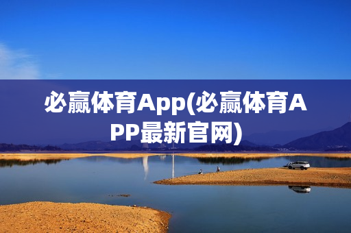 必赢体育App(必赢体育APP最新官网)