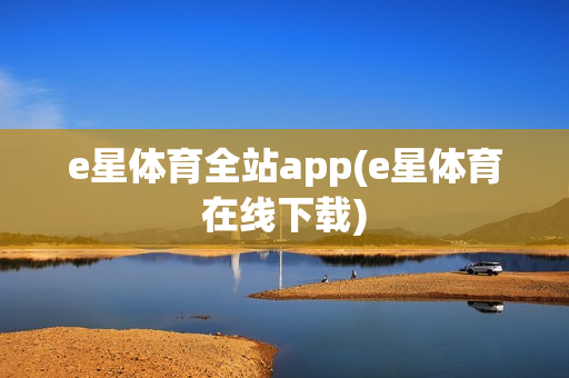 e星体育全站app(e星体育在线下载)