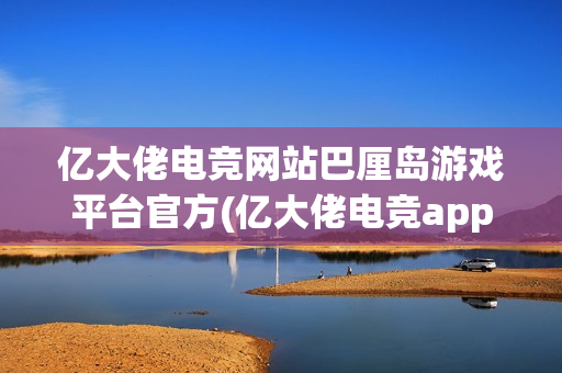 亿大佬电竞网站巴厘岛游戏平台官方(亿大佬电竞app下载)