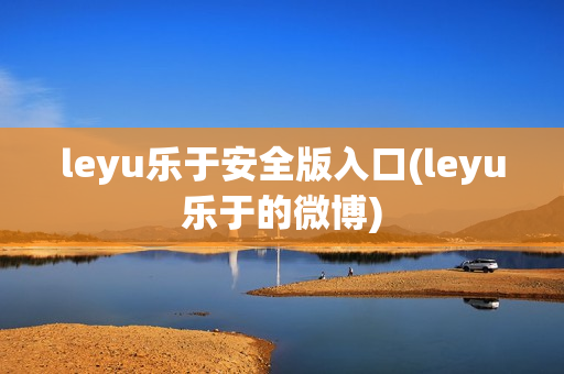 leyu乐于安全版入口(leyu乐于的微博)