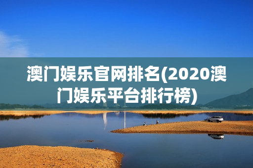 澳门娱乐官网排名(2020澳门娱乐平台排行榜)