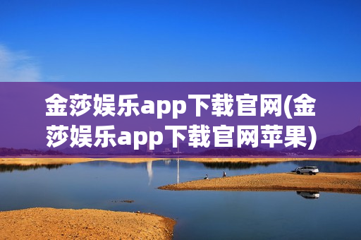 金莎娱乐app下载官网(金莎娱乐app下载官网苹果)