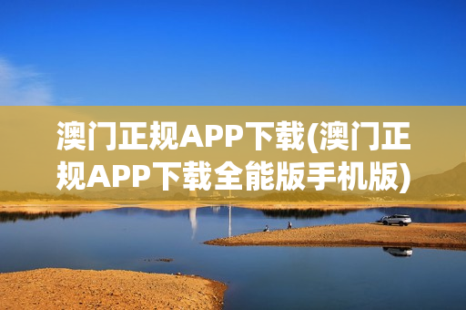 澳门正规APP下载(澳门正规APP下载全能版手机版)