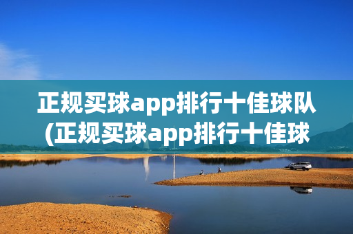 正规买球app排行十佳球队(正规买球app排行十佳球队有哪些)