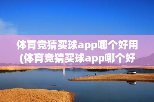 体育竞猜买球app哪个好用(体育竞猜买球app哪个好用推荐)