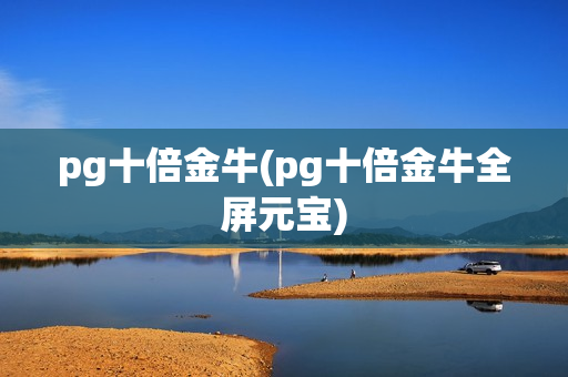 pg十倍金牛(pg十倍金牛全屏元宝)