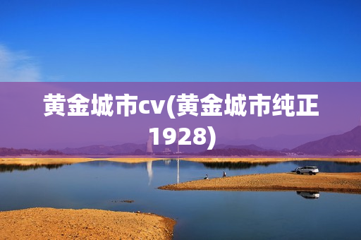 黄金城市cv(黄金城市纯正1928)