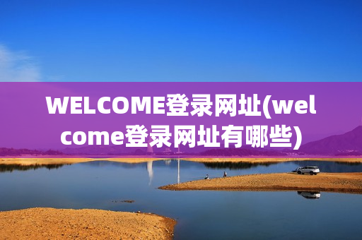 WELCOME登录网址(welcome登录网址有哪些)