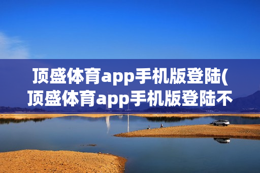 顶盛体育app手机版登陆(顶盛体育app手机版登陆不了)