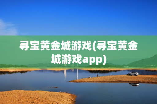 寻宝黄金城游戏(寻宝黄金城游戏app)