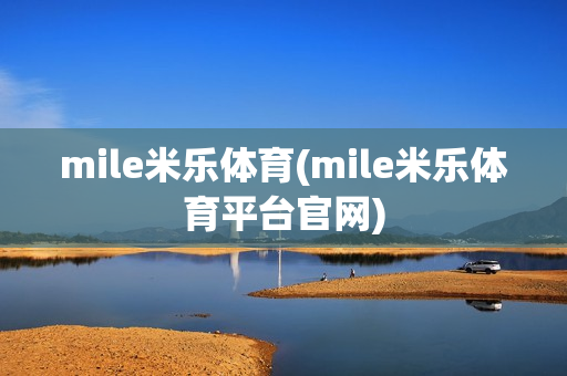 mile米乐体育(mile米乐体育平台官网)