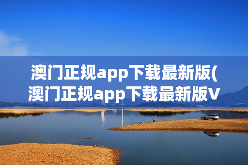 澳门正规app下载最新版(澳门正规app下载最新版V8.8.8)