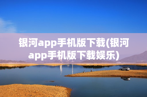 银河app手机版下载(银河app手机版下载娱乐)