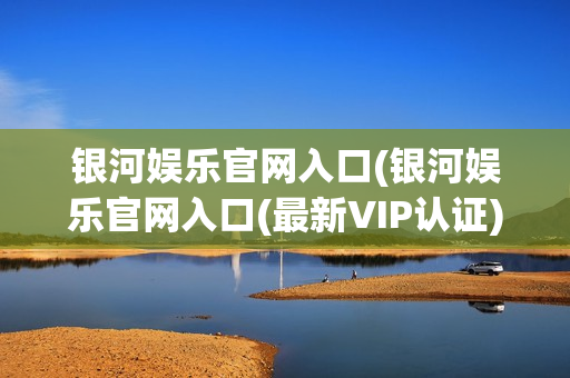 银河娱乐官网入口(银河娱乐官网入口(最新VIP认证)-正版App Store)