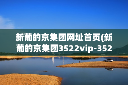 新葡的京集团网址首页(新葡的京集团3522vip-3522葡京网址)