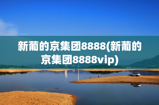 新葡的京集团8888(新葡的京集团8888vip)