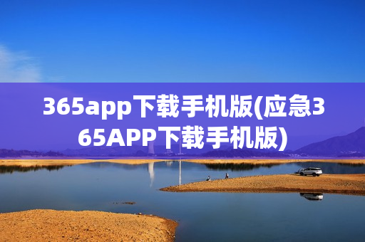 365app下载手机版(应急365APP下载手机版)