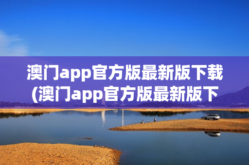 澳门app官方版最新版下载(澳门app官方版最新版下载安装)