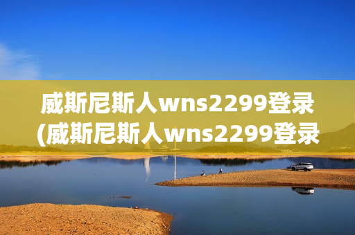 威斯尼斯人wns2299登录(威斯尼斯人wns2299登录 192.168.0.1)