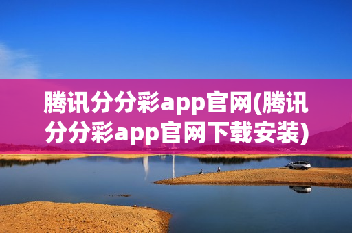 腾讯分分彩app官网(腾讯分分彩app官网下载安装)