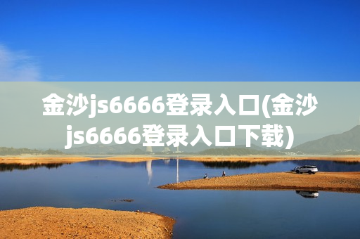 金沙js6666登录入口(金沙js6666登录入口下载)