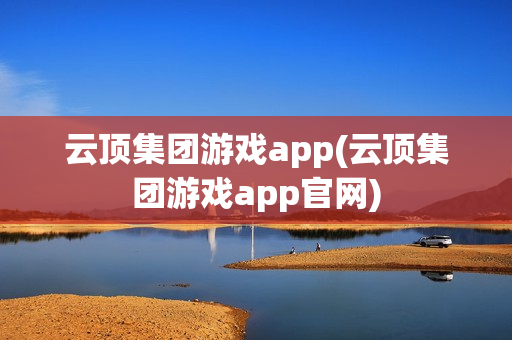 云顶集团游戏app(云顶集团游戏app官网)