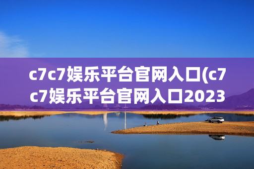 c7c7娱乐平台官网入口(c7c7娱乐平台官网入口2023)