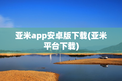 亚米app安卓版下载(亚米平台下载)