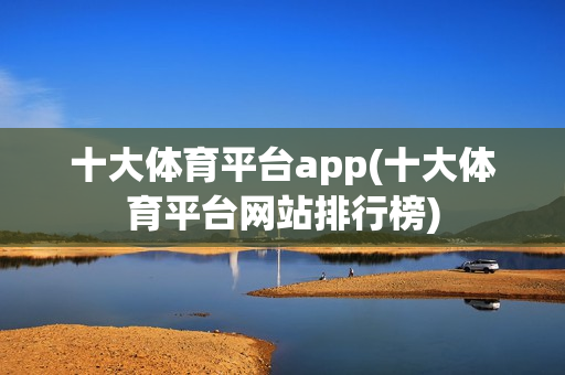 十大体育平台app(十大体育平台网站排行榜)