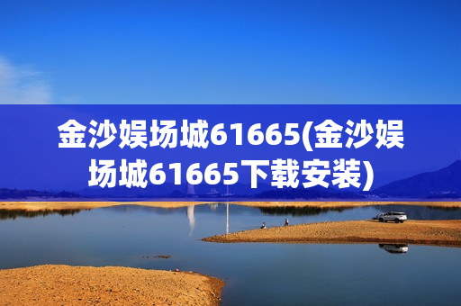 金沙娱场城61665(金沙娱场城61665下载安装)