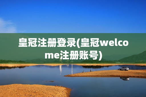 皇冠注册登录(皇冠welcome注册账号)