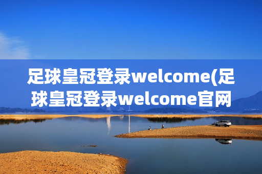 足球皇冠登录welcome(足球皇冠登录welcome官网)