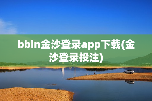 bbin金沙登录app下载(金沙登录投注)