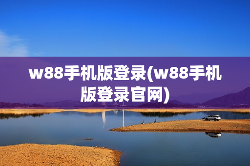 w88手机版登录(w88手机版登录官网)