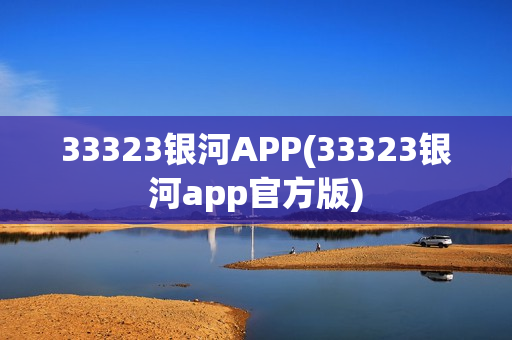 33323银河APP(33323银河app官方版)