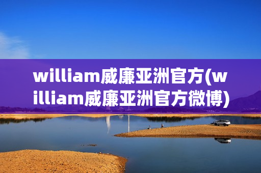 william威廉亚洲官方(william威廉亚洲官方微博)